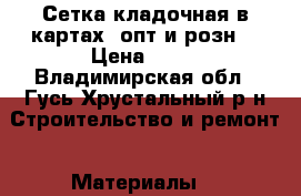  Сетка кладочная в картах. опт и розн. › Цена ­ 90 - Владимирская обл., Гусь-Хрустальный р-н Строительство и ремонт » Материалы   